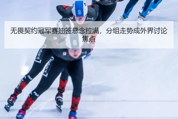 无畏契约冠军赛抽签悬念拉满，分组走势成外界讨论焦点