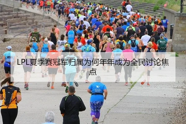LPL夏季赛冠军归属为何年年成为全民讨论焦点